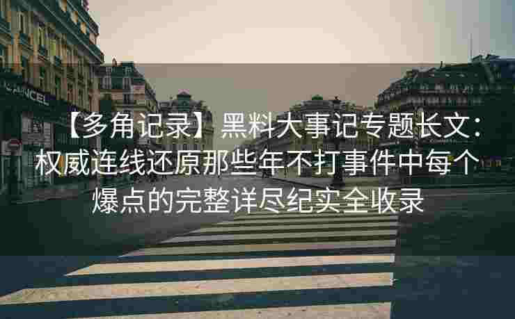 【多角记录】黑料大事记专题长文：权威连线还原那些年不打事件中每个爆点的完整详尽纪实全收录