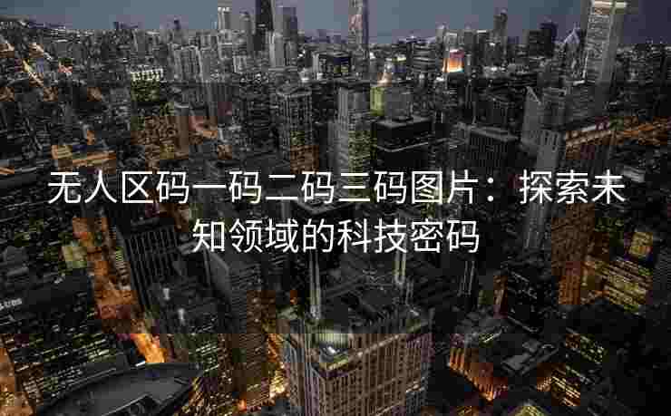无人区码一码二码三码图片：探索未知领域的科技密码