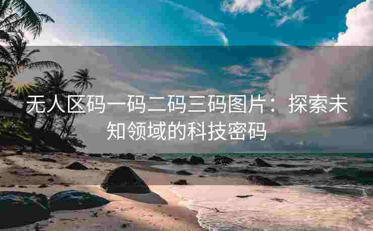 无人区码一码二码三码图片：探索未知领域的科技密码