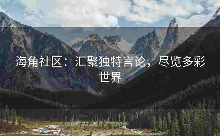 海角社区：汇聚独特言论，尽览多彩世界