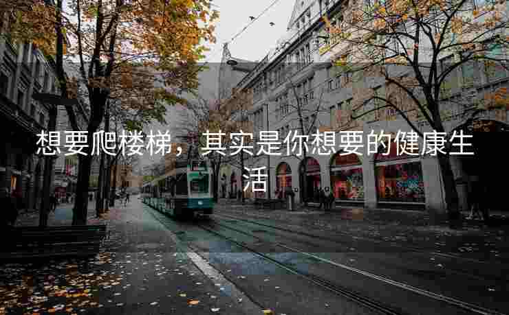 想要爬楼梯，其实是你想要的健康生活