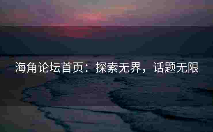 海角论坛首页：探索无界，话题无限