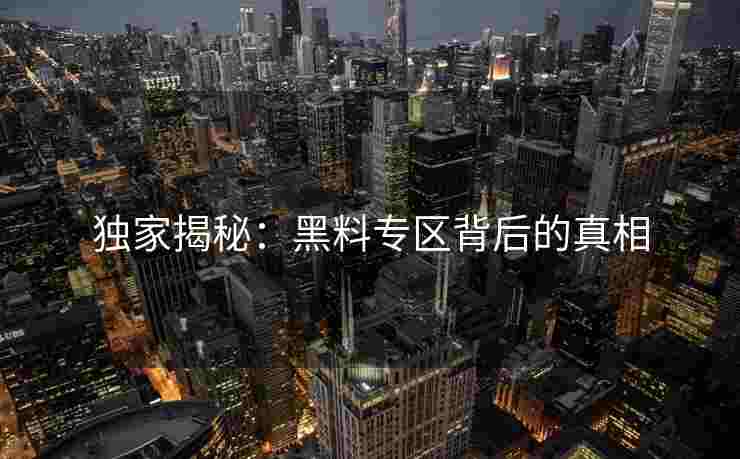 独家揭秘：黑料专区背后的真相