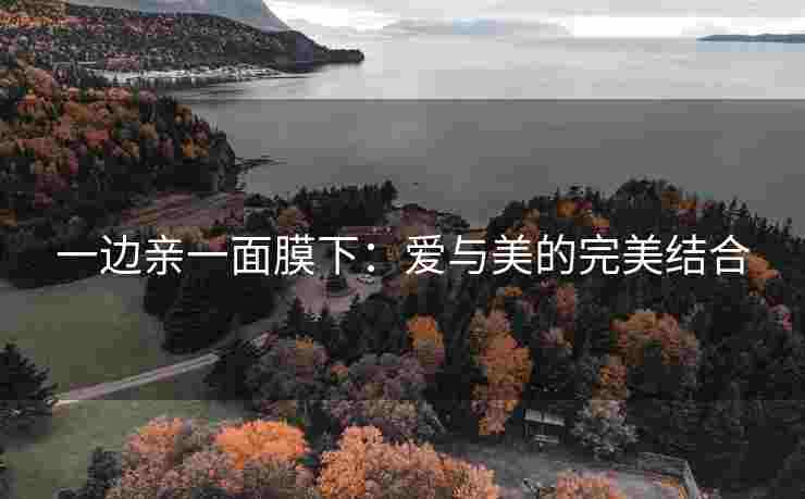 一边亲一面膜下：爱与美的完美结合