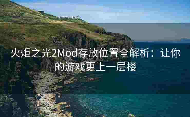 火炬之光2Mod存放位置全解析：让你的游戏更上一层楼
