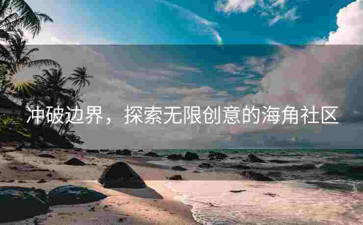 冲破边界，探索无限创意的海角社区