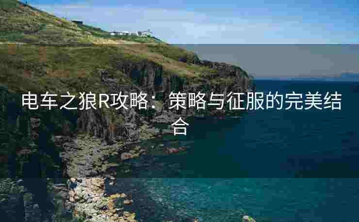 电车之狼R攻略：策略与征服的完美结合