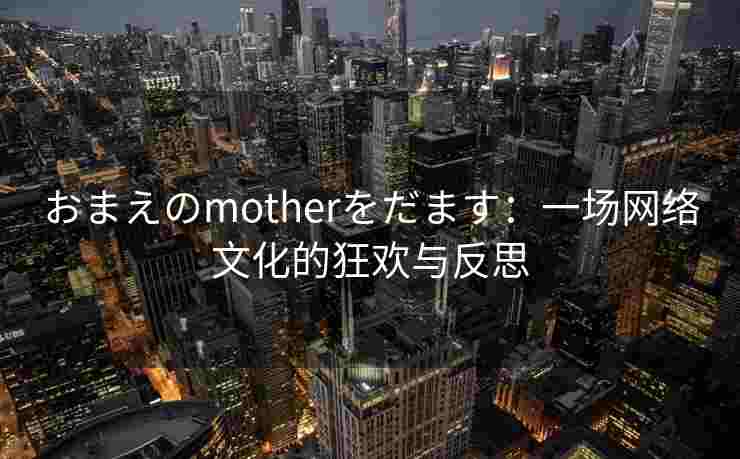おまえのmotherをだます：一场网络文化的狂欢与反思