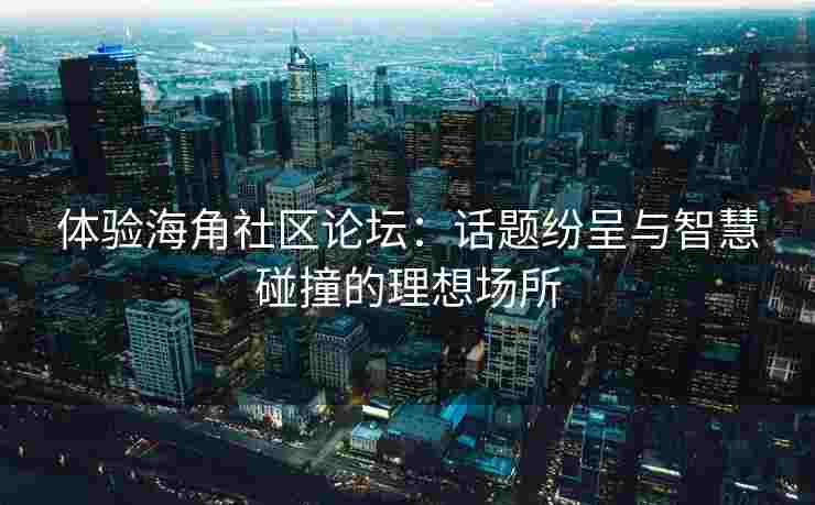 体验海角社区论坛：话题纷呈与智慧碰撞的理想场所