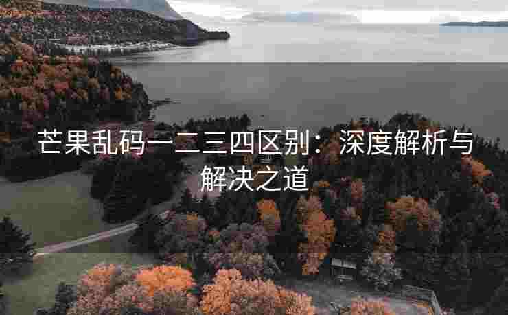 芒果乱码一二三四区别：深度解析与解决之道
