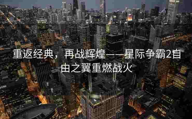 重返经典，再战辉煌——星际争霸2自由之翼重燃战火