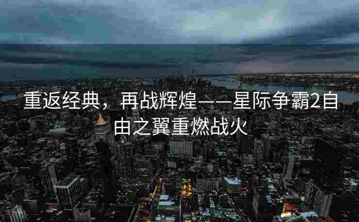 重返经典，再战辉煌——星际争霸2自由之翼重燃战火