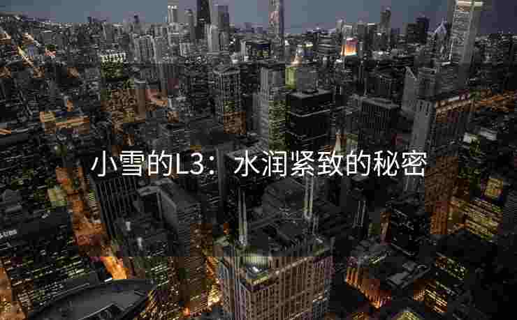 小雪的L3：水润紧致的秘密