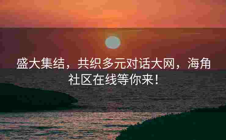 盛大集结，共织多元对话大网，海角社区在线等你来！