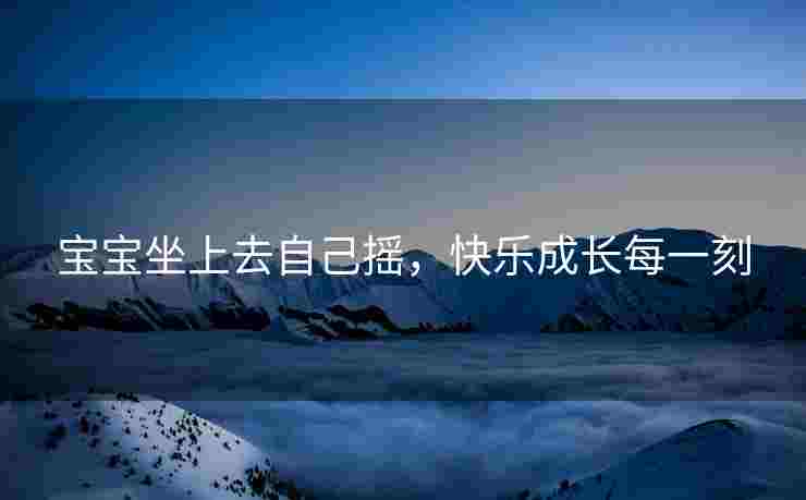 宝宝坐上去自己摇，快乐成长每一刻