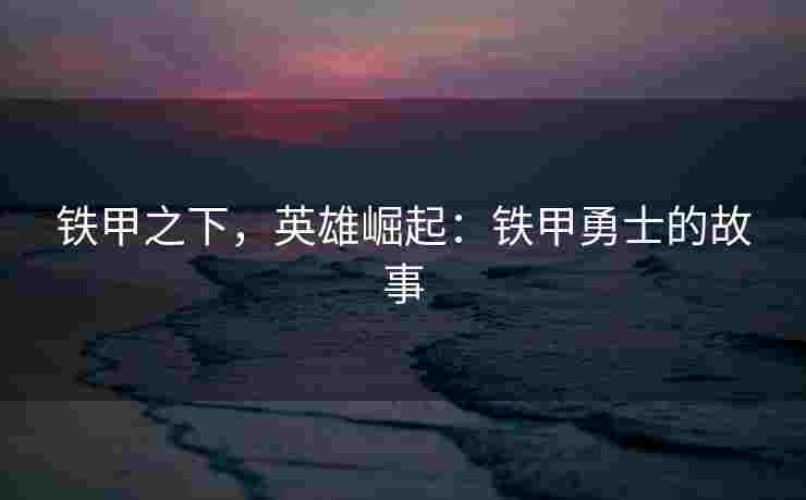 铁甲之下，英雄崛起：铁甲勇士的故事