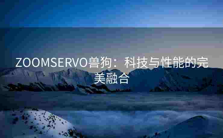 ZOOMSERVO兽狗：科技与性能的完美融合