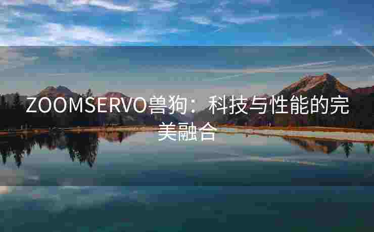 ZOOMSERVO兽狗：科技与性能的完美融合