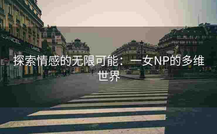 探索情感的无限可能：一女NP的多维世界