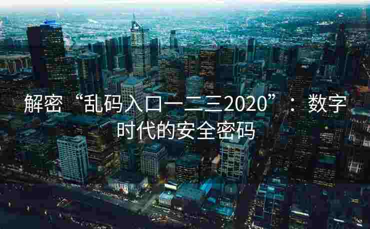 解密“乱码入口一二三2020”：数字时代的安全密码