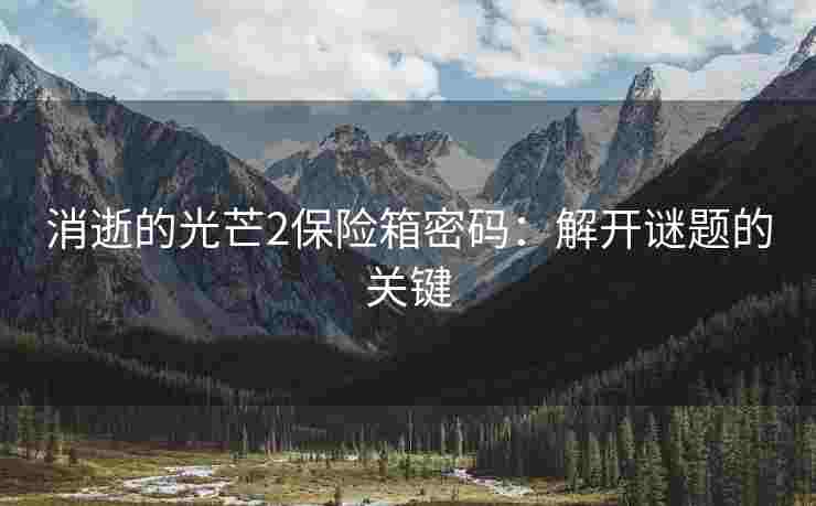 消逝的光芒2保险箱密码：解开谜题的关键