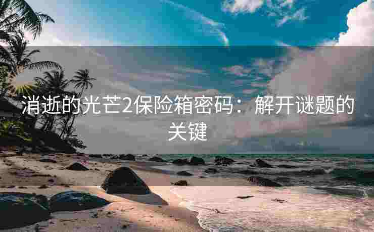消逝的光芒2保险箱密码：解开谜题的关键