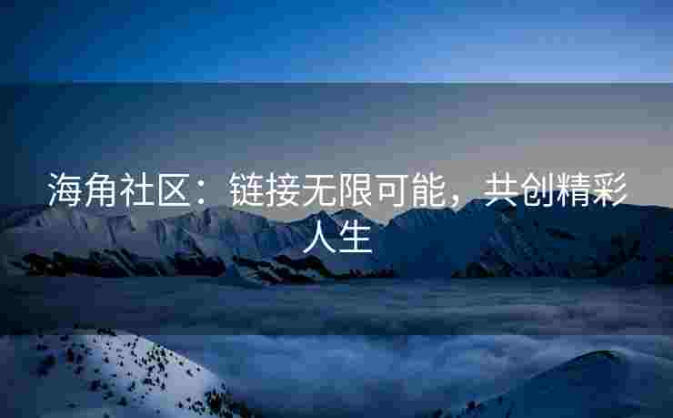 海角社区：链接无限可能，共创精彩人生