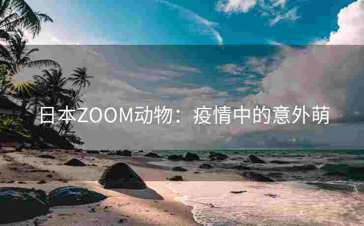 日本ZOOM动物：疫情中的意外萌