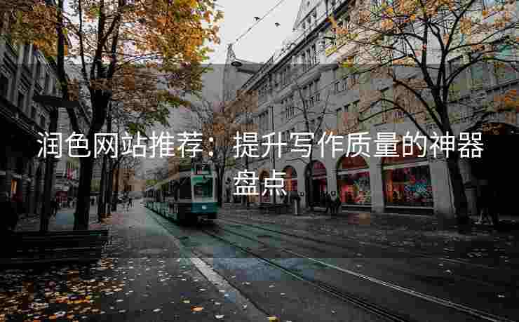 润色网站推荐：提升写作质量的神器盘点