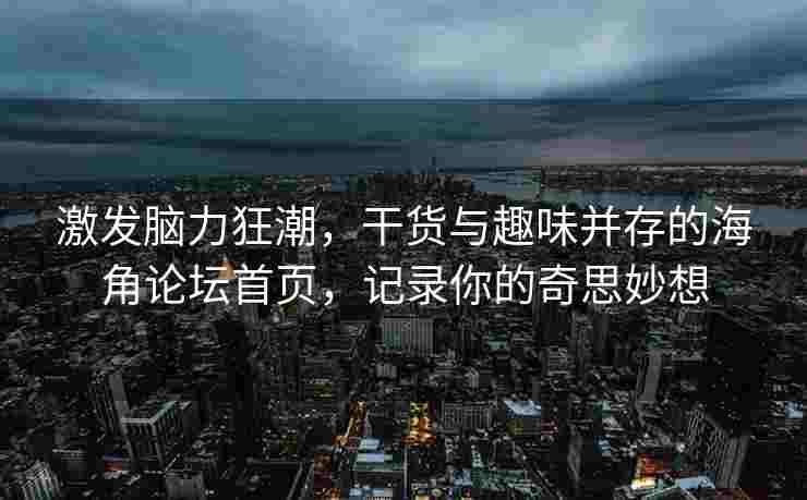 激发脑力狂潮，干货与趣味并存的海角论坛首页，记录你的奇思妙想