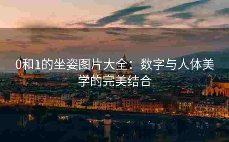 0和1的坐姿图片大全：数字与人体美学的完美结合