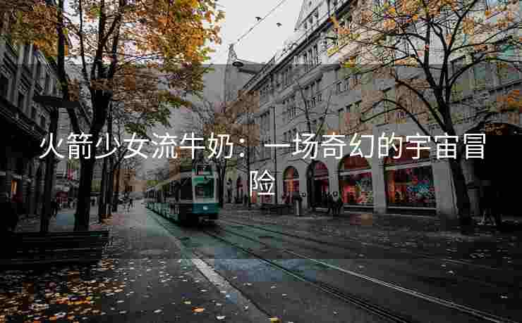 火箭少女流牛奶：一场奇幻的宇宙冒险