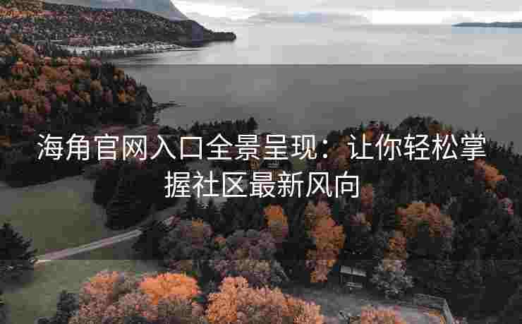 海角官网入口全景呈现：让你轻松掌握社区最新风向