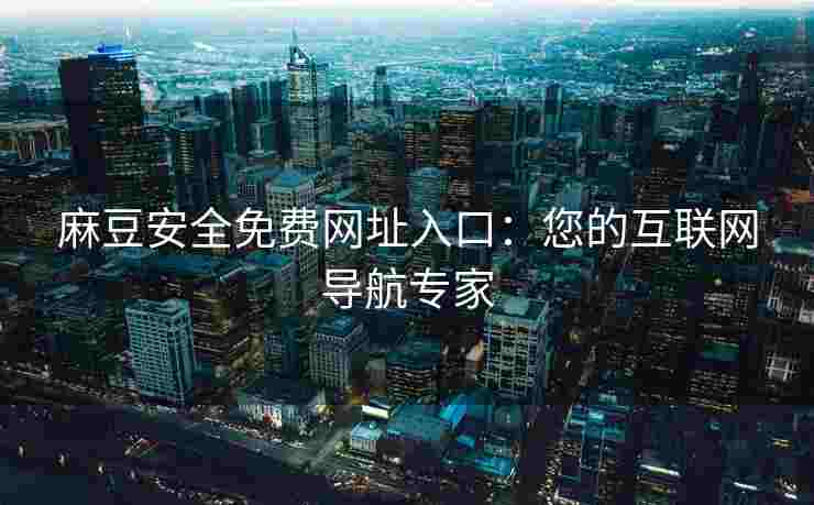 麻豆安全免费网址入口：您的互联网导航专家