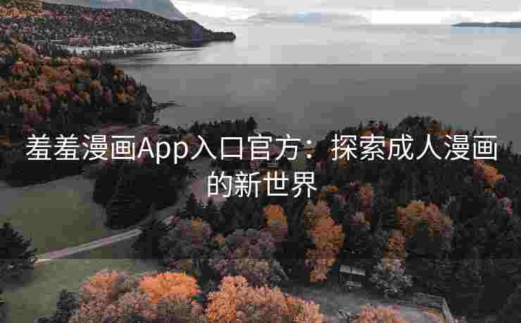 羞羞漫画App入口官方：探索成人漫画的新世界