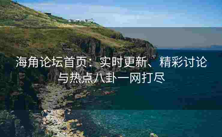 海角论坛首页：实时更新、精彩讨论与热点八卦一网打尽