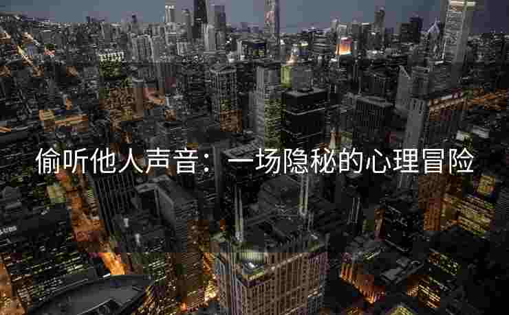 偷听他人声音：一场隐秘的心理冒险
