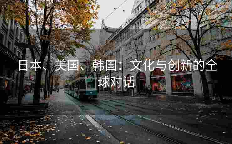 日本、美国、韩国：文化与创新的全球对话