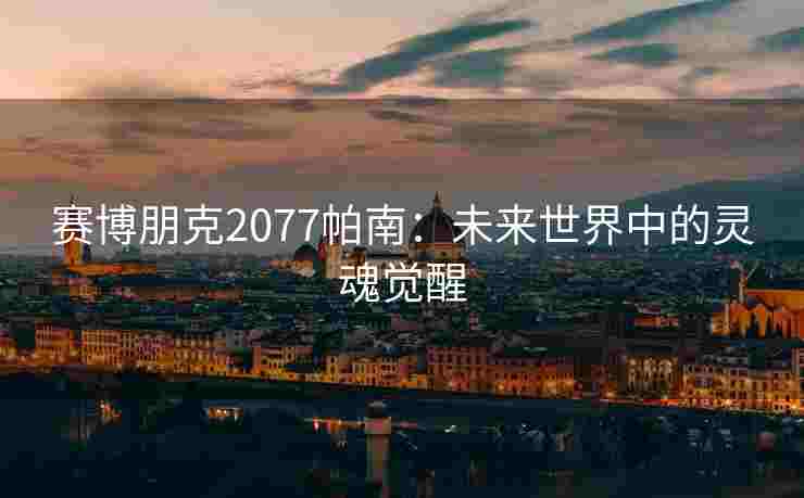 赛博朋克2077帕南：未来世界中的灵魂觉醒